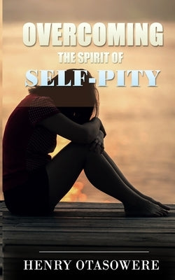 Overcoming the spirit of self-pity by Otasowere, Henry