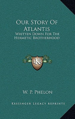 Our Story of Atlantis: Written Down for the Hermetic Brotherhood by Phelon, W. P.