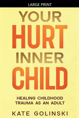 Your Hurt Inner Child: Healing Childhood Trauma as an Adult by Golinski, Kate