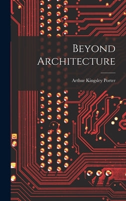 Beyond Architecture by Porter, Arthur Kingsley