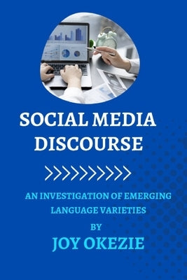 Social Media Discourse: An Investigation of Emerging Language Varieties. by Okezie, Joy