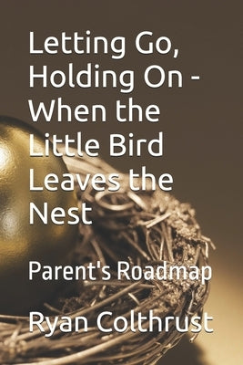 Letting Go, Holding On - When the Little Bird Leaves the Nest: Parent's Roadmap by Colthrust, Ryan