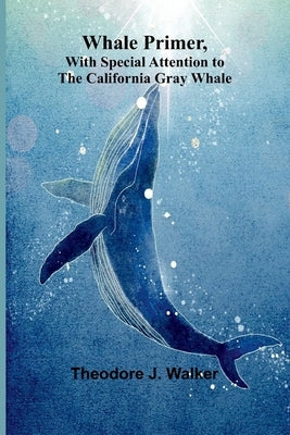 Whale Primer, With Special Attention To The California Gray Whale by J. Walker, Theodore