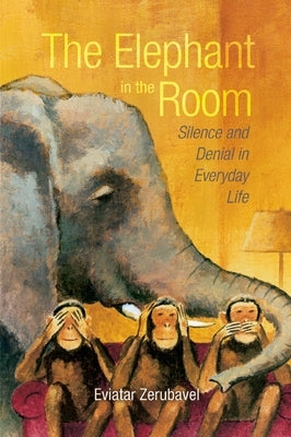 The Elephant in the Room: Silence and Denial in Everyday Life by Zerubavel, Eviatar