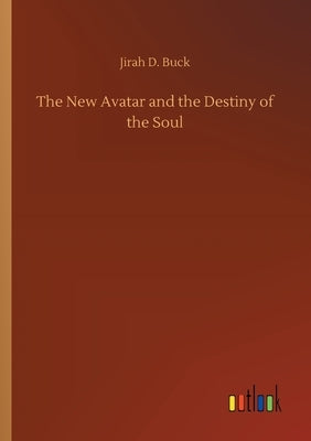 The New Avatar and the Destiny of the Soul by Buck, Jirah Dewey
