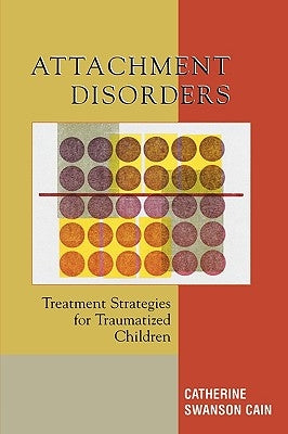 Attachment Disorders: Treatment Strategies for Traumatized Children by Cain, Catherine Swanson