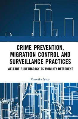 Crime Prevention, Migration Control and Surveillance Practices: Welfare Bureaucracy as Mobility Deterrent by Nagy, Veronika