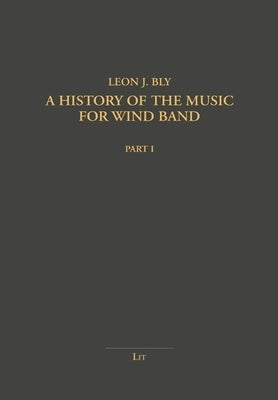 A History of the Music for Wind Band by Bly, Leon J.