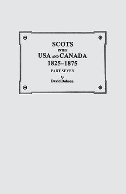 Scots in the USA and Canada, 1825-1875. Part Seven by Dobson, David