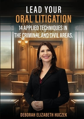 Lead Your Oral Litigation: 14 Techniques Applied In The Criminal And Civil Areas. by Huczek, Deborah Elizabeth