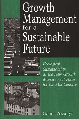 Growth Management for a Sustainable Future: Ecological Sustainability as the New Growth Management Focus for the 21st Century by Zovanyi, Gabor