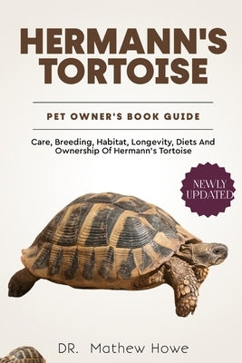 Hermann's Tortoise Pet Owners Guide: Care, breeding, habitat, longevity, diets and ownership of hermann's tortoise by Howe, Mathew