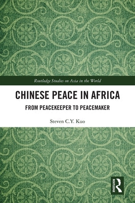 Chinese Peace in Africa: From Peacekeeper to Peacemaker by Kuo, Steven C. Y.