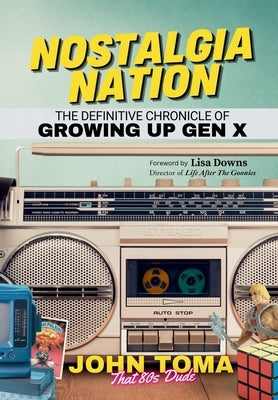 Nostalgia Nation: The Definitive Chronicle of Growing Up Gen X by Toma, John