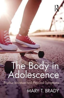 The Body in Adolescence: Psychic Isolation and Physical Symptoms by Brady, Mary
