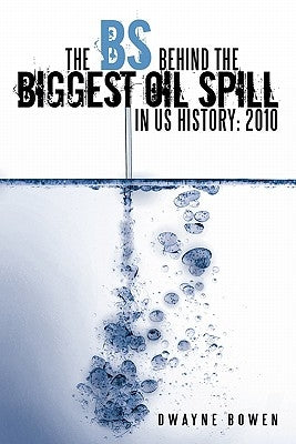 The Bs Behind the Biggest Oil Spill in Us History: 2010 by Bowen, Dwayne