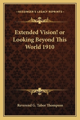 Extended Vision! or Looking Beyond This World 1910 by Thompson, Reverend G. Tabor