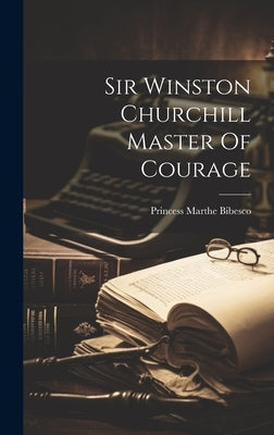Sir Winston Churchill Master Of Courage by Bibesco, Princess Marthe