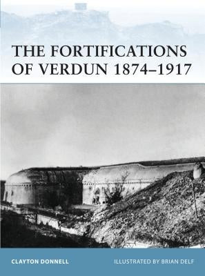 The Fortifications of Verdun 1874-1917 by Donnell, Clayton