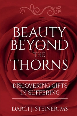 Beauty Beyond the Thorns: Discovering Gifts in Suffering by Steiner, Darci J.