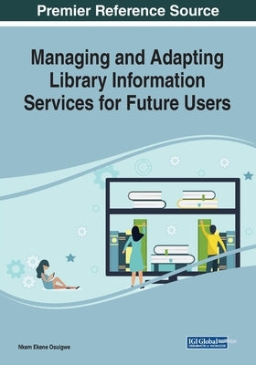 Managing and Adapting Library Information Services for Future Users by Osuigwe, Nkem Ekene
