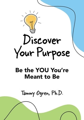 Discover Your Purpose: Be the YOU You're Meant to Be by Ogren, Tammy A.