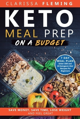 Keto Meal Prep On a Budget: Save Money, Save Time, Lose Weight, and Feel Great (7 Day Meal Plan Under $50 and 34 Ketogenic Diet Recipes For Beginners) by Fleming, Clarissa