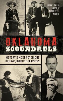 Oklahoma Scoundrels: History's Most Notorious Outlaws, Bandits & Gangsters by Smith, Robert Barr