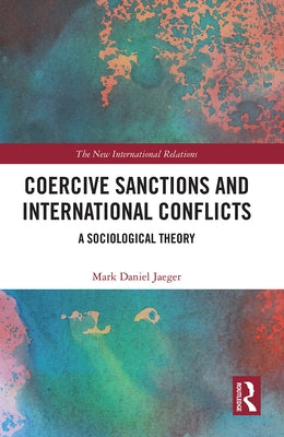 Coercive Sanctions and International Conflicts: A Sociological Theory by Jaeger, Mark Daniel