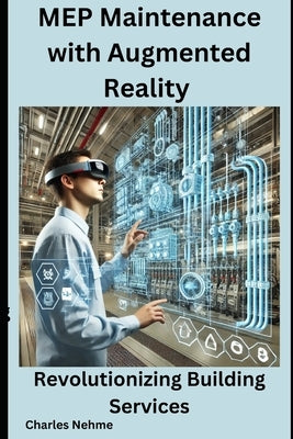MEP Maintenance with Augmented Reality: Revolutionizing Building Services by Nehme, Charles
