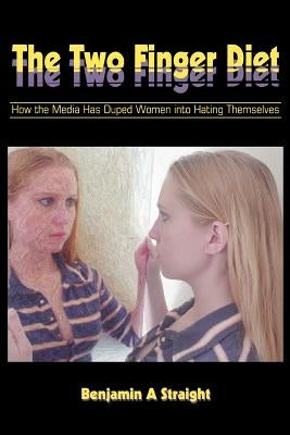 The Two Finger Diet: How the Media Has Duped Women into Hating Themselves by Straight, Benjamin A.