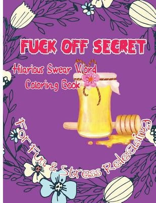 Fuck Off Secret: Hilarious Swear Word Coloring Book For Fun & Stress Releasing by C. Golden, Charles
