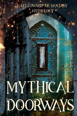 Mythical Doorways: A Fellowship of Fantasy Anthology by Burke, H. L.
