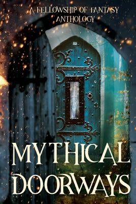 Mythical Doorways: A Fellowship of Fantasy Anthology by Burke, H. L.
