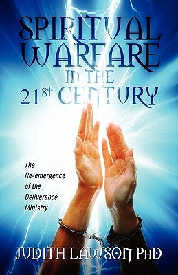 Spiritual Warfare in the 21st Century: The Re-Emergence of the Deliverance Ministry by Lawson, Judith