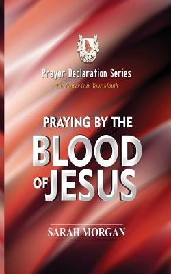 The Prayer Declaration Series: Praying by the Blood of Jesus by Morgan, Sarah