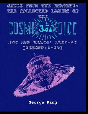 Calls from the Heaven: The Collected Issues of the Cosmic Voice for the Years: 1955-57 (Issues:1-10) by King, George