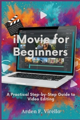 iMovie for Beginners: A Practical Step-by-Step Guide to Video Editing by F. Virello, Arden