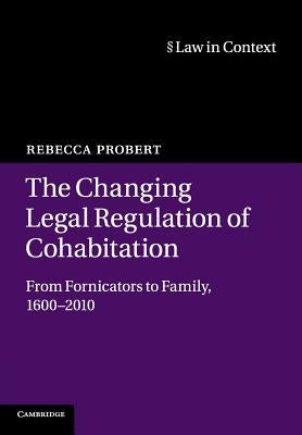 The Changing Legal Regulation of Cohabitation: From Fornicators to Family, 1600-2010 by Probert, Rebecca