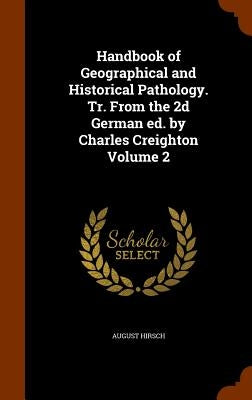 Handbook of Geographical and Historical Pathology. Tr. From the 2d German ed. by Charles Creighton Volume 2 by Hirsch, August
