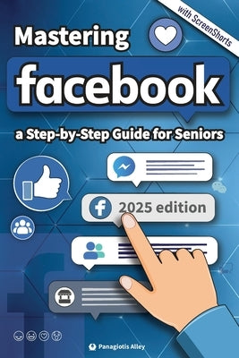 Mastering Facebook: a Step-by-Step Guide for Seniors and begginers. by Alley, Panagiotis