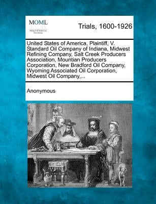 United States of America, Plaintiff, V. Standard Oil Company of Indiana, Midwest Refining Company, Salt Creek Producers Association, Mountian Producer by Anonymous