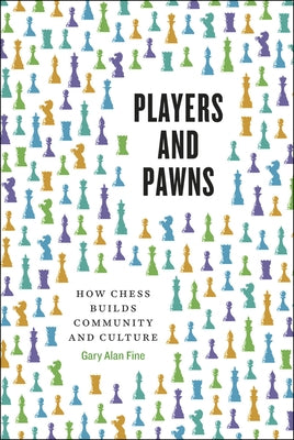 Players and Pawns: How Chess Builds Community and Culture by Fine, Gary Alan
