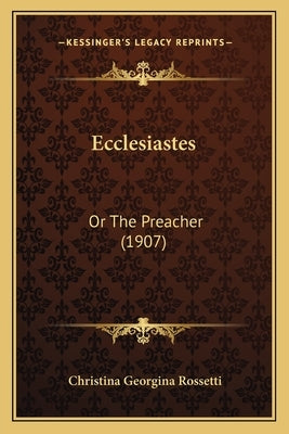 Ecclesiastes: Or The Preacher (1907) by Rossetti, Christina Georgina