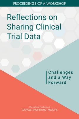 Reflections on Sharing Clinical Trial Data: Challenges and a Way Forward: Proceedings of a Workshop by National Academies of Sciences Engineeri