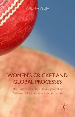 Women's Cricket and Global Processes: The Emergence and Development of Women's Cricket as a Global Game by Velija, Philippa