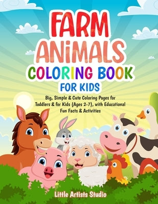 Farm Animals Coloring Book For Kids: Big, Simple & Cute Coloring Pages for Toddlers & for Kids (Ages 2-7), with Educational Fun Facts & Activities by Studio, Little Artists