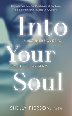 Into Your Soul - A Beginner's Guide to Past Life Regression by Pierson, Shelly