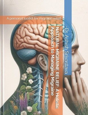 Natural Migraine Relief: A Holistic Approach to Managing Migraine by Srivastava, Ashish