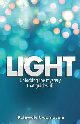 Light: Unlocking the mystery that guides life by Owomoyela, Kolawole